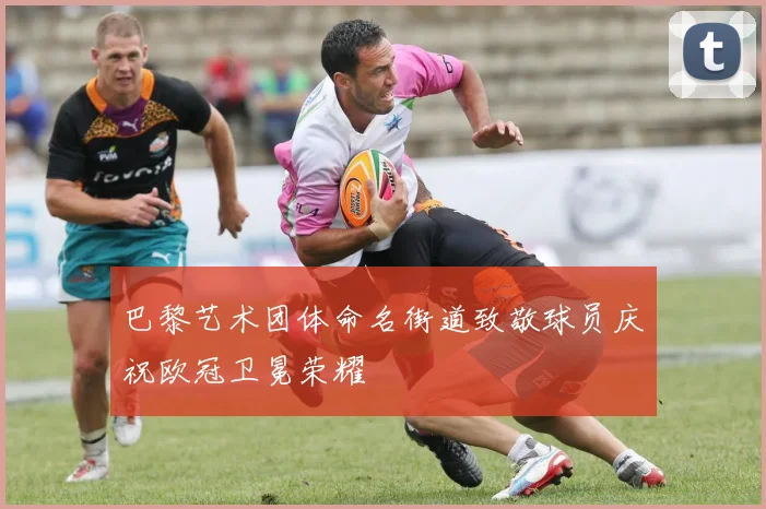 巴黎艺术团体命名街道致敬球员庆祝欧冠卫冕荣耀