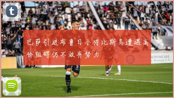 巴萨引进布鲁日小将比斯乌遭遇高价阻碍仍不放弃努力