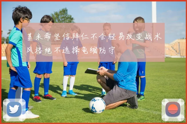 基米希坚信拜仁不会轻易改变战术风格绝不选择龟缩防守