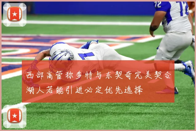 西部高管称多特与东契奇完美契合湖人若能引进必定优先选择