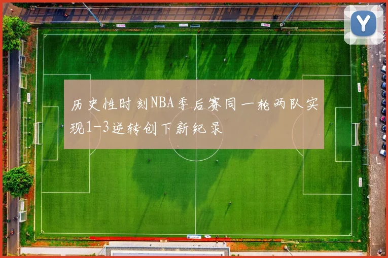 历史性时刻NBA季后赛同一轮两队实现1-3逆转创下新纪录