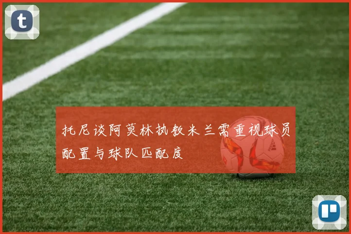 托尼谈阿莫林执教米兰需重视球员配置与球队匹配度