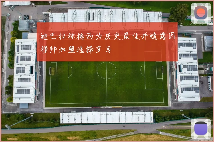 迪巴拉称梅西为历史最佳并透露因穆帅加盟选择罗马
