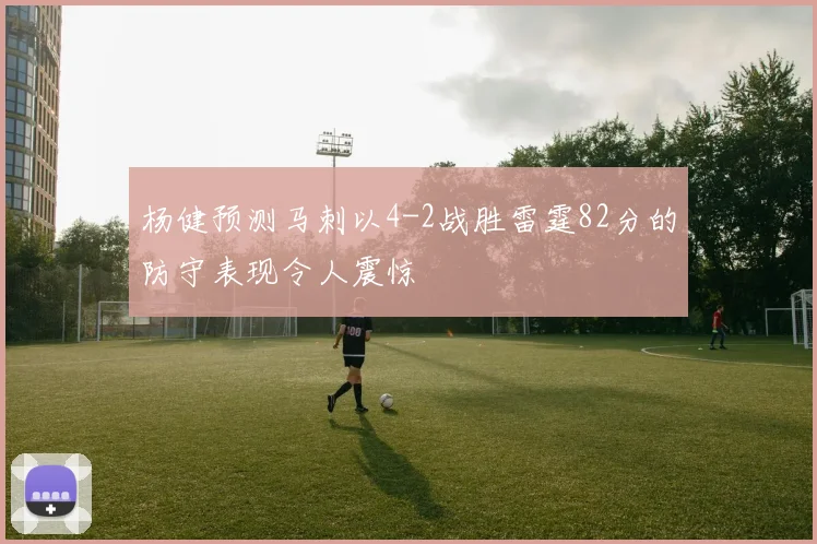 杨健预测马刺以4-2战胜雷霆82分的防守表现令人震惊