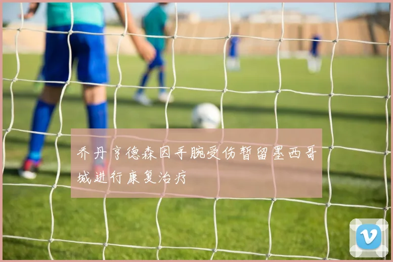 乔丹亨德森因手腕受伤暂留墨西哥城进行康复治疗