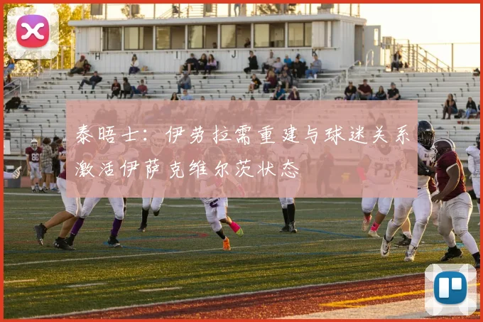 泰晤士：伊劳拉需重建与球迷关系激活伊萨克维尔茨状态