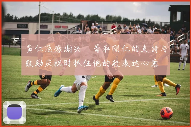 黄仁范感谢兴慜哥和刚仁的支持与鼓励庆祝时抓住他的脸表达心意